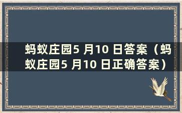 蚂蚁庄园5 月10 日答案（蚂蚁庄园5 月10 日正确答案）